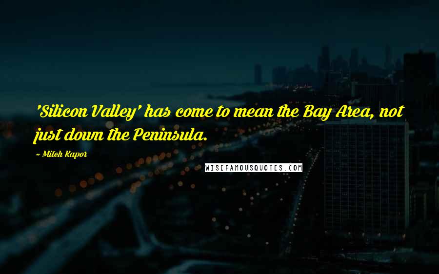Mitch Kapor Quotes: 'Silicon Valley' has come to mean the Bay Area, not just down the Peninsula.