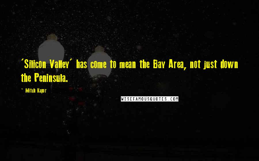 Mitch Kapor Quotes: 'Silicon Valley' has come to mean the Bay Area, not just down the Peninsula.