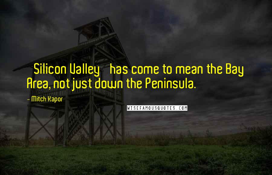 Mitch Kapor Quotes: 'Silicon Valley' has come to mean the Bay Area, not just down the Peninsula.