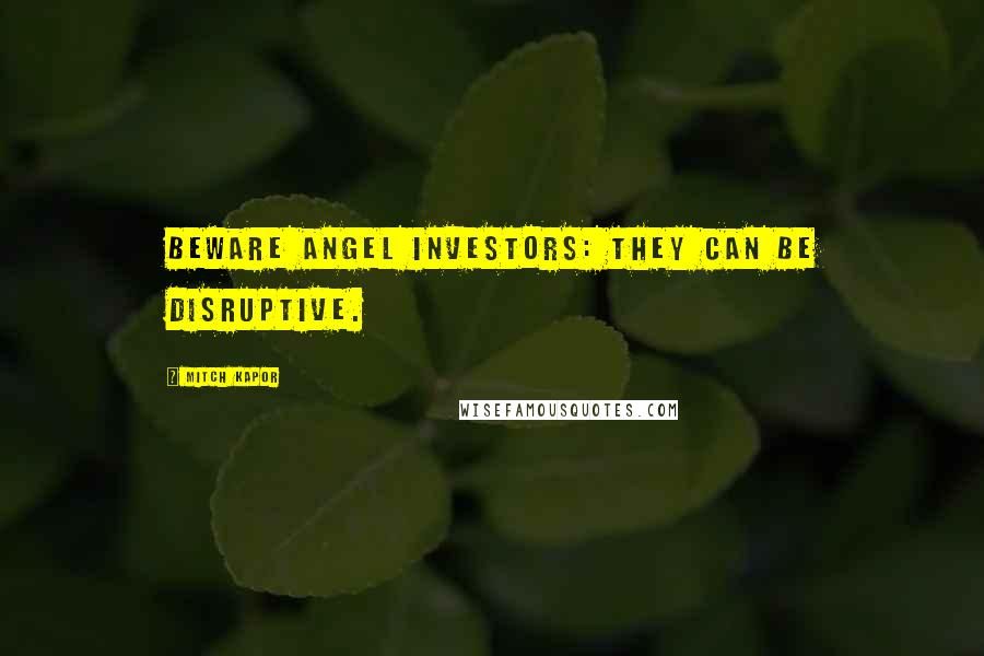 Mitch Kapor Quotes: Beware angel investors: they can be disruptive.