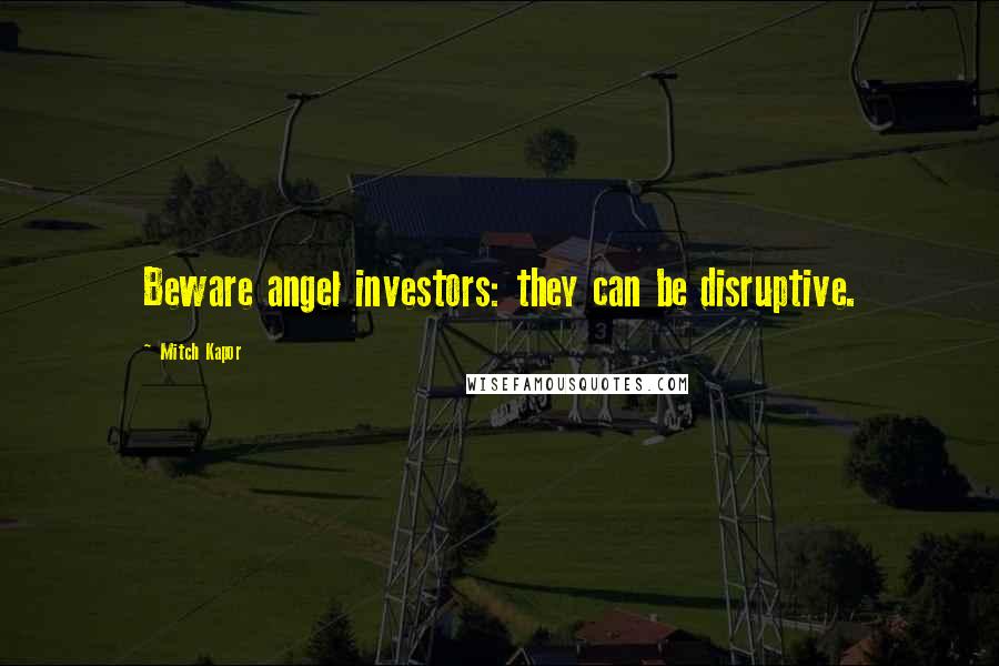 Mitch Kapor Quotes: Beware angel investors: they can be disruptive.