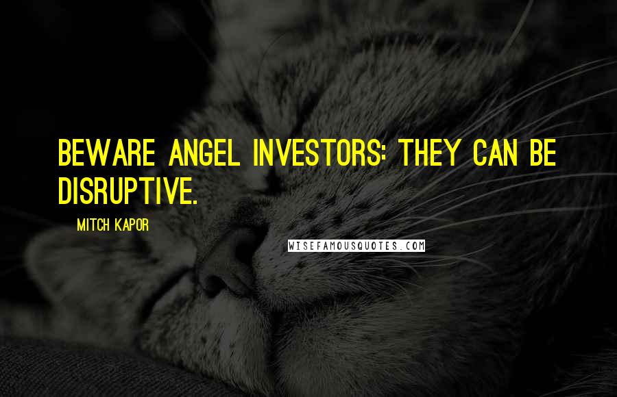 Mitch Kapor Quotes: Beware angel investors: they can be disruptive.