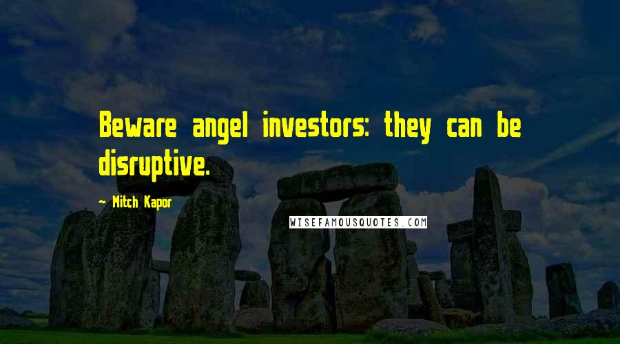 Mitch Kapor Quotes: Beware angel investors: they can be disruptive.