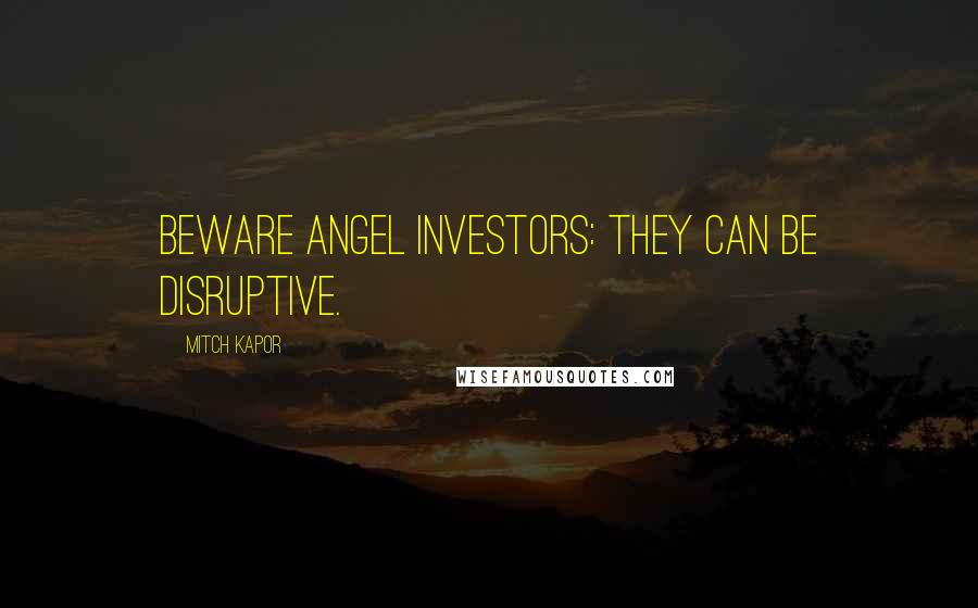 Mitch Kapor Quotes: Beware angel investors: they can be disruptive.