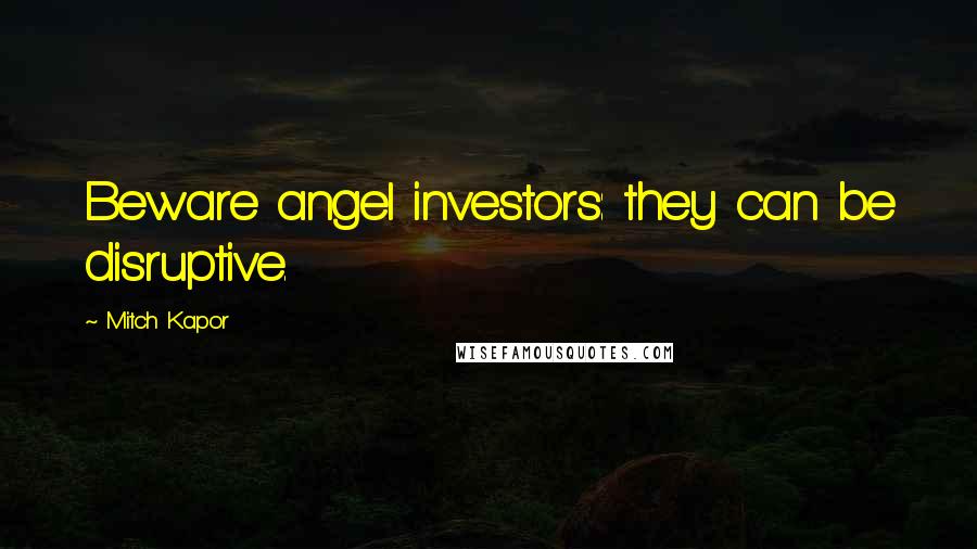 Mitch Kapor Quotes: Beware angel investors: they can be disruptive.
