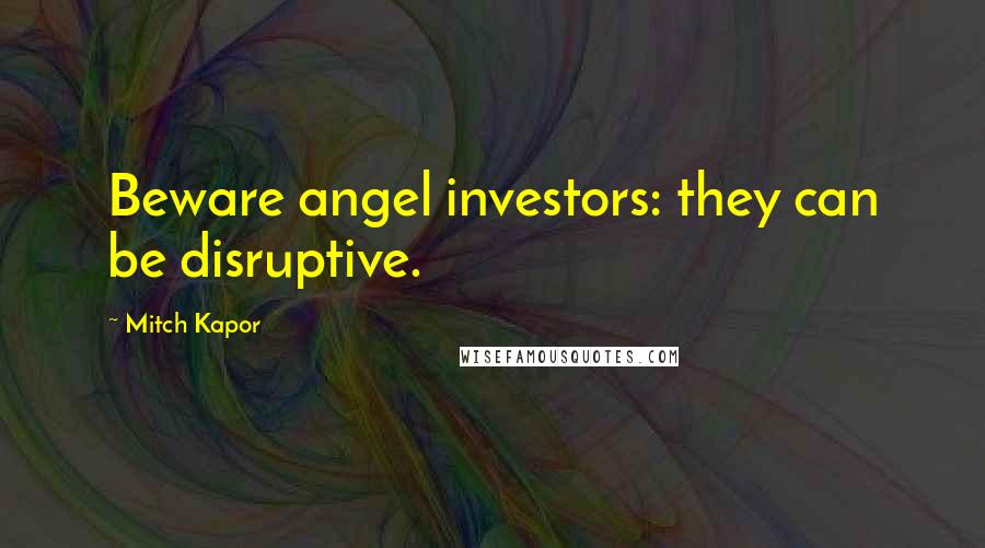 Mitch Kapor Quotes: Beware angel investors: they can be disruptive.