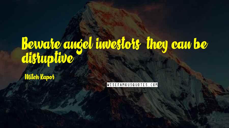 Mitch Kapor Quotes: Beware angel investors: they can be disruptive.