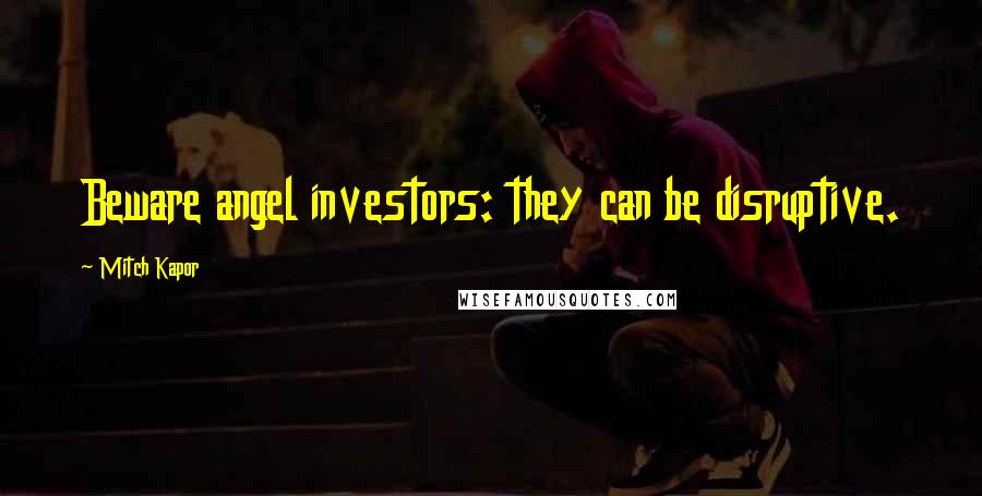 Mitch Kapor Quotes: Beware angel investors: they can be disruptive.