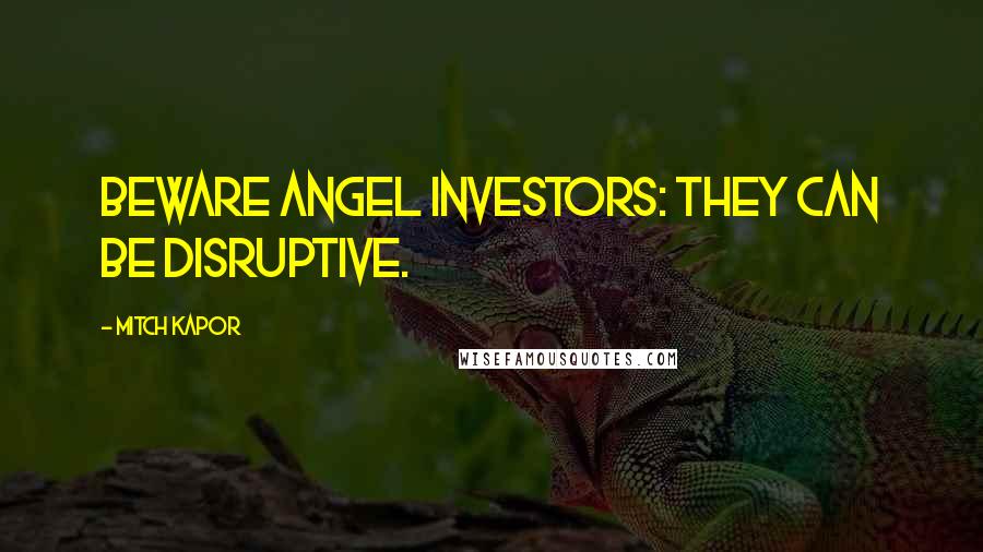 Mitch Kapor Quotes: Beware angel investors: they can be disruptive.