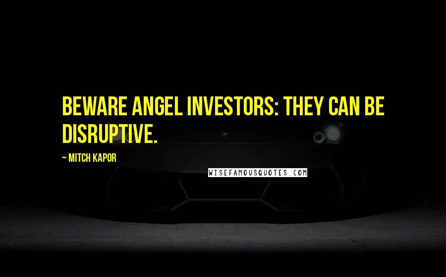 Mitch Kapor Quotes: Beware angel investors: they can be disruptive.