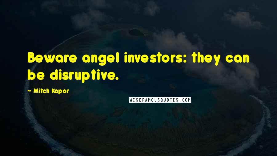 Mitch Kapor Quotes: Beware angel investors: they can be disruptive.