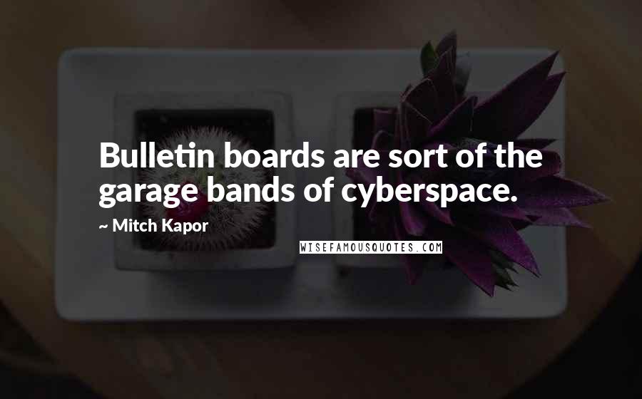 Mitch Kapor Quotes: Bulletin boards are sort of the garage bands of cyberspace.