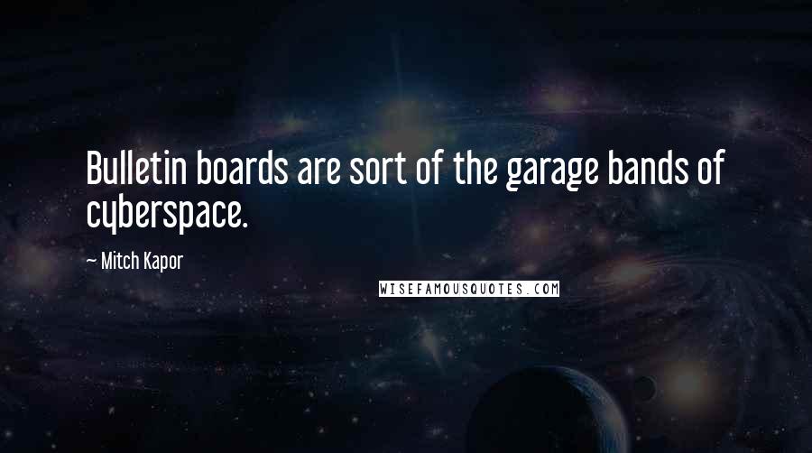 Mitch Kapor Quotes: Bulletin boards are sort of the garage bands of cyberspace.