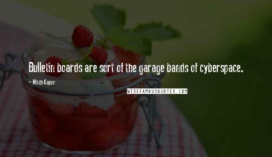 Mitch Kapor Quotes: Bulletin boards are sort of the garage bands of cyberspace.