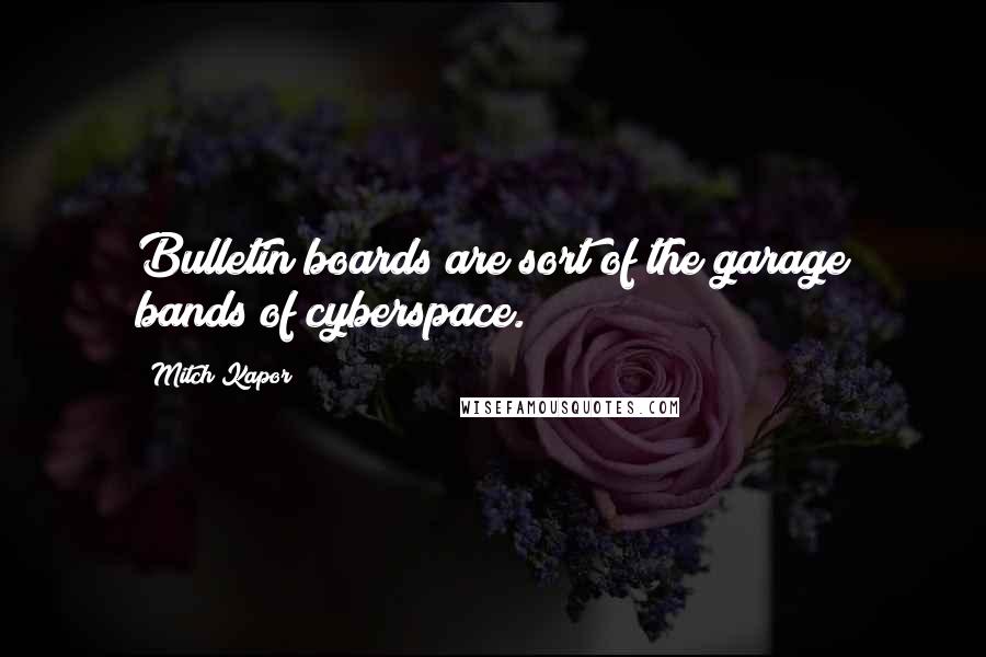 Mitch Kapor Quotes: Bulletin boards are sort of the garage bands of cyberspace.