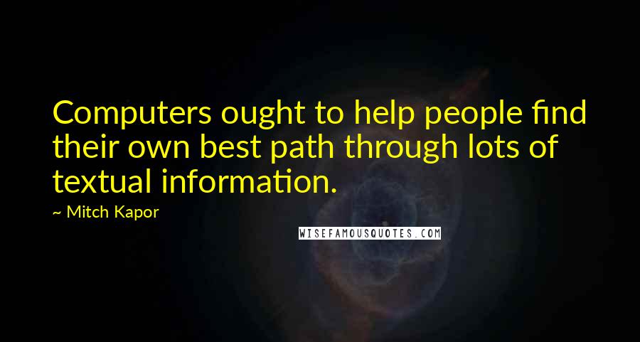 Mitch Kapor Quotes: Computers ought to help people find their own best path through lots of textual information.