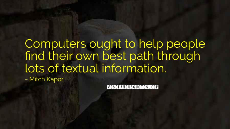 Mitch Kapor Quotes: Computers ought to help people find their own best path through lots of textual information.