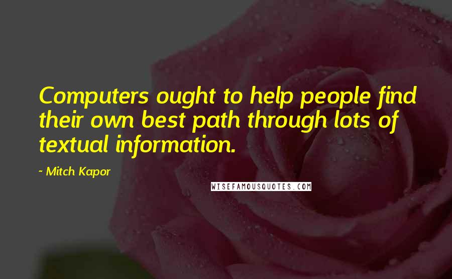 Mitch Kapor Quotes: Computers ought to help people find their own best path through lots of textual information.