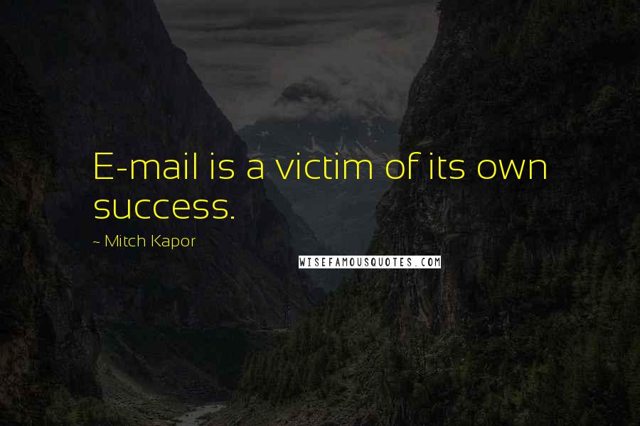 Mitch Kapor Quotes: E-mail is a victim of its own success.