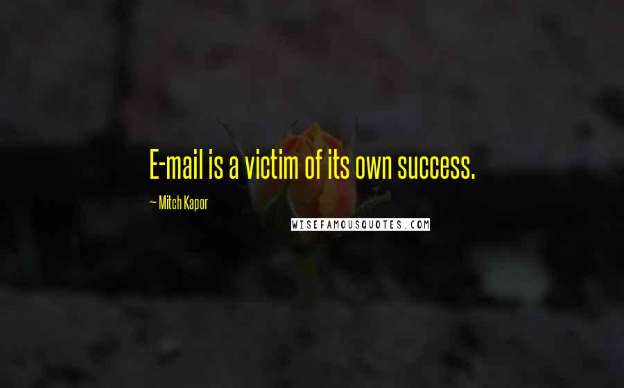 Mitch Kapor Quotes: E-mail is a victim of its own success.