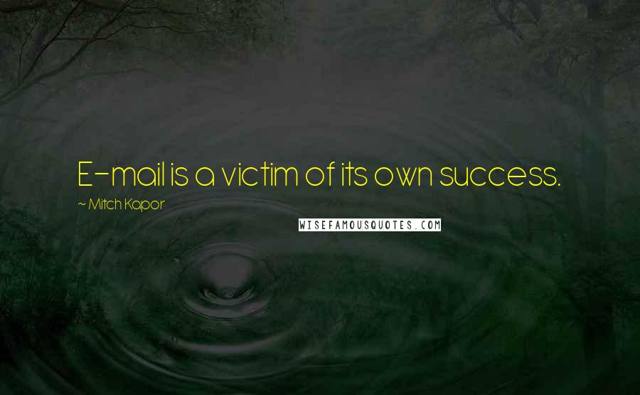 Mitch Kapor Quotes: E-mail is a victim of its own success.