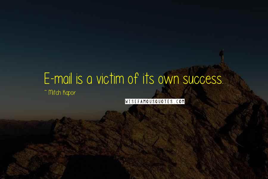 Mitch Kapor Quotes: E-mail is a victim of its own success.
