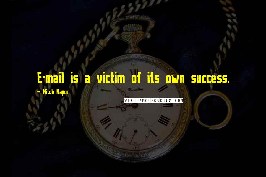 Mitch Kapor Quotes: E-mail is a victim of its own success.