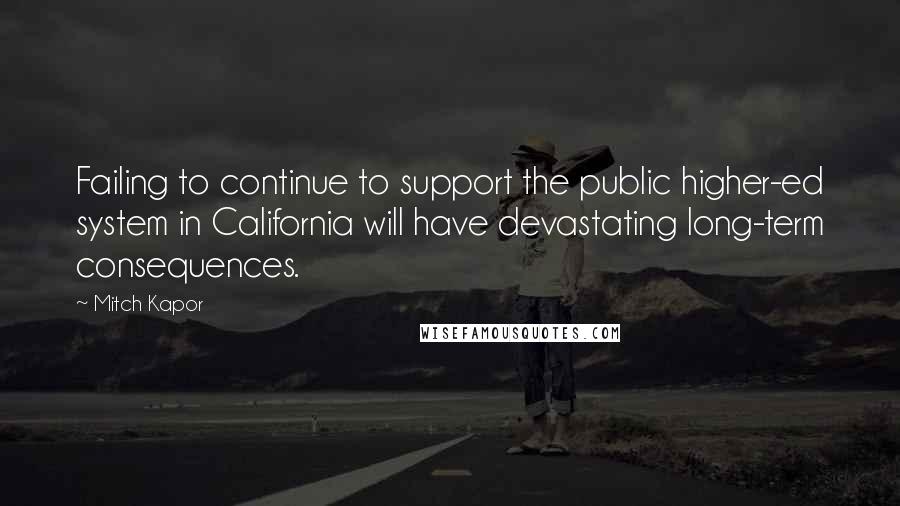 Mitch Kapor Quotes: Failing to continue to support the public higher-ed system in California will have devastating long-term consequences.