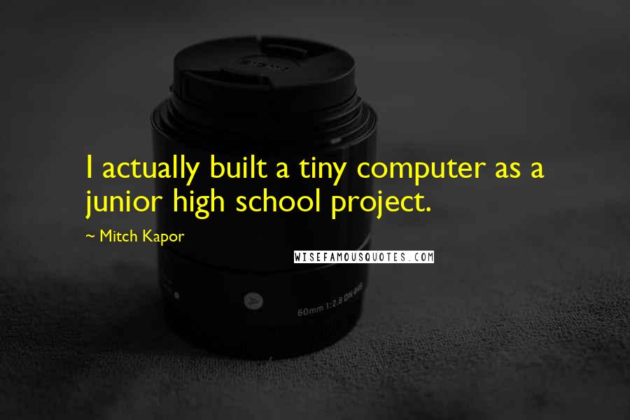 Mitch Kapor Quotes: I actually built a tiny computer as a junior high school project.