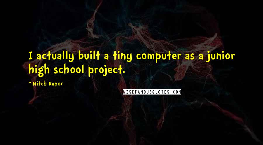 Mitch Kapor Quotes: I actually built a tiny computer as a junior high school project.