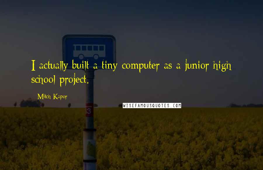 Mitch Kapor Quotes: I actually built a tiny computer as a junior high school project.