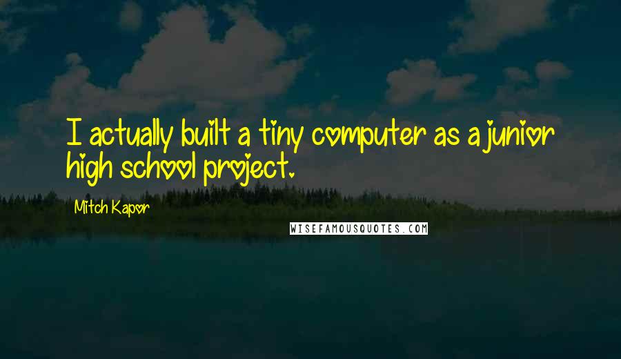 Mitch Kapor Quotes: I actually built a tiny computer as a junior high school project.