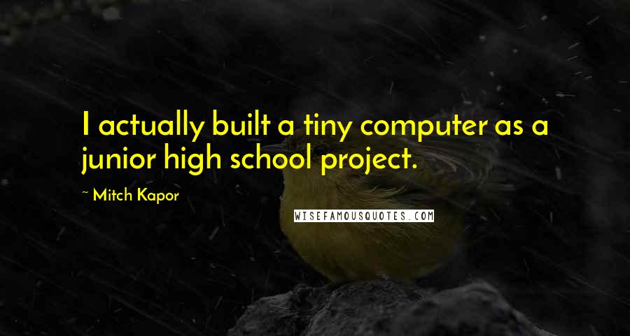 Mitch Kapor Quotes: I actually built a tiny computer as a junior high school project.