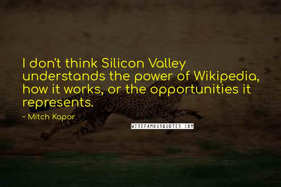 Mitch Kapor Quotes: I don't think Silicon Valley understands the power of Wikipedia, how it works, or the opportunities it represents.
