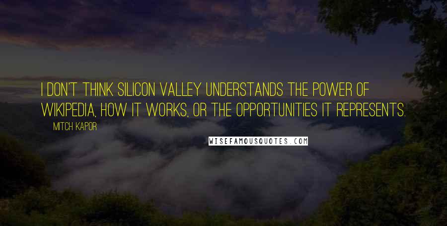 Mitch Kapor Quotes: I don't think Silicon Valley understands the power of Wikipedia, how it works, or the opportunities it represents.