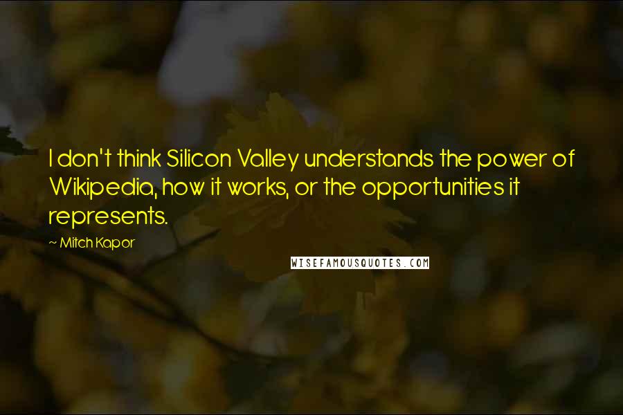 Mitch Kapor Quotes: I don't think Silicon Valley understands the power of Wikipedia, how it works, or the opportunities it represents.
