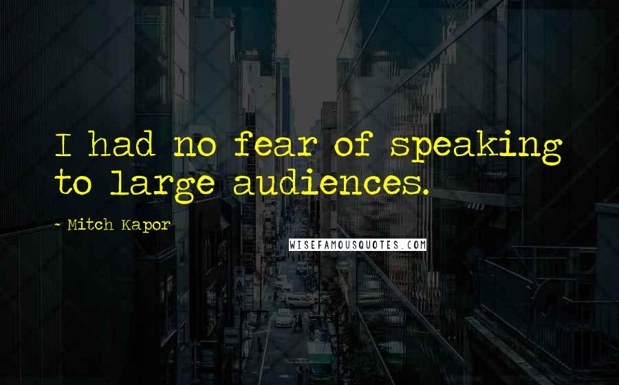 Mitch Kapor Quotes: I had no fear of speaking to large audiences.