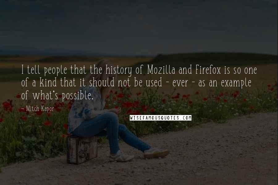 Mitch Kapor Quotes: I tell people that the history of Mozilla and Firefox is so one of a kind that it should not be used - ever - as an example of what's possible.