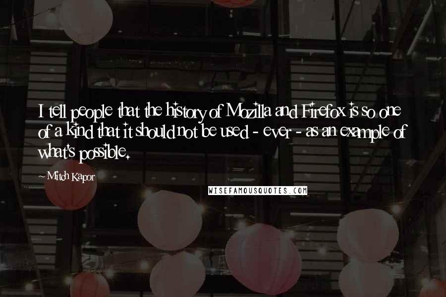 Mitch Kapor Quotes: I tell people that the history of Mozilla and Firefox is so one of a kind that it should not be used - ever - as an example of what's possible.