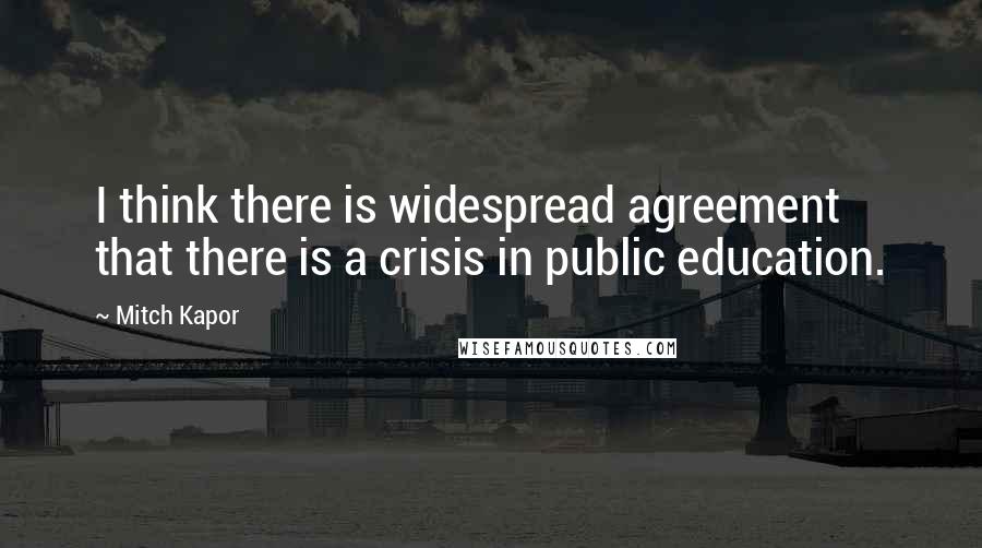 Mitch Kapor Quotes: I think there is widespread agreement that there is a crisis in public education.