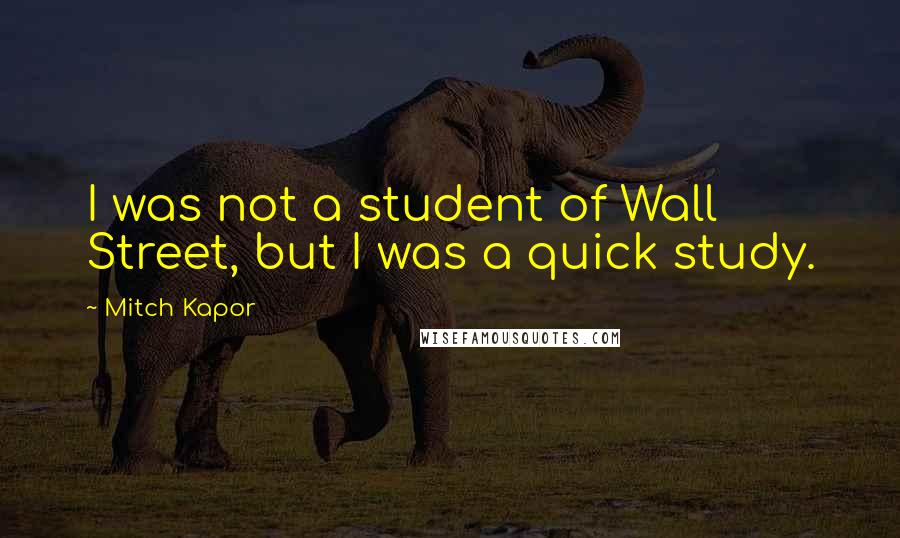 Mitch Kapor Quotes: I was not a student of Wall Street, but I was a quick study.