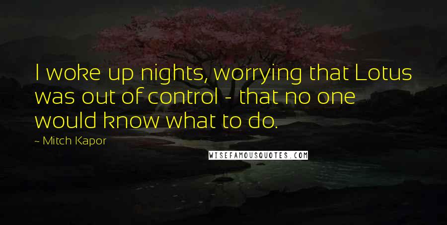 Mitch Kapor Quotes: I woke up nights, worrying that Lotus was out of control - that no one would know what to do.