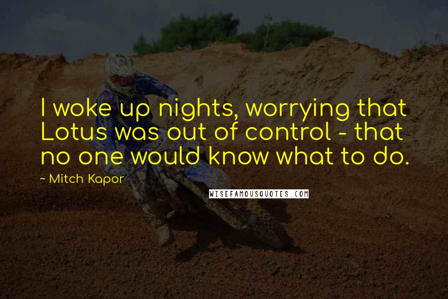 Mitch Kapor Quotes: I woke up nights, worrying that Lotus was out of control - that no one would know what to do.