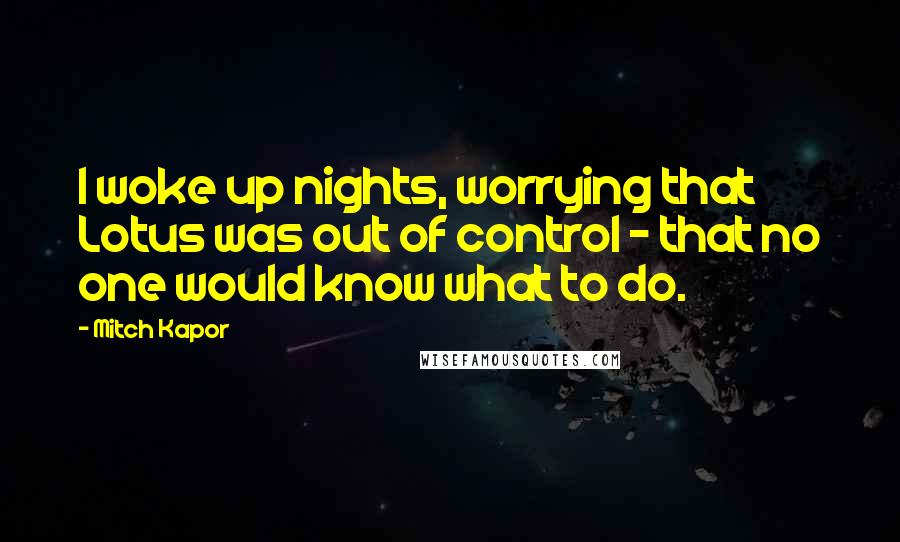 Mitch Kapor Quotes: I woke up nights, worrying that Lotus was out of control - that no one would know what to do.