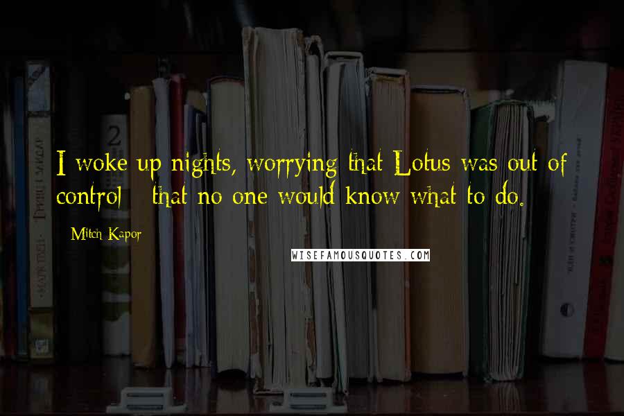 Mitch Kapor Quotes: I woke up nights, worrying that Lotus was out of control - that no one would know what to do.