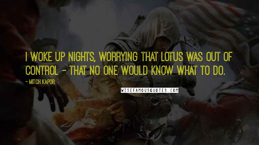 Mitch Kapor Quotes: I woke up nights, worrying that Lotus was out of control - that no one would know what to do.