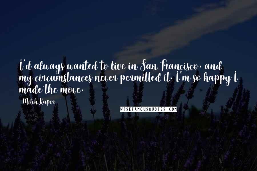 Mitch Kapor Quotes: I'd always wanted to live in San Francisco, and my circumstances never permitted it. I'm so happy I made the move.