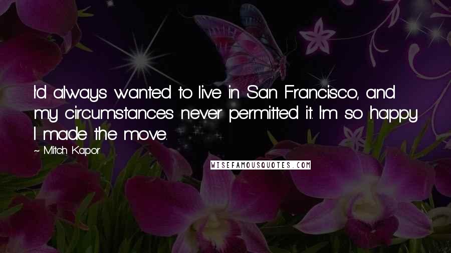 Mitch Kapor Quotes: I'd always wanted to live in San Francisco, and my circumstances never permitted it. I'm so happy I made the move.