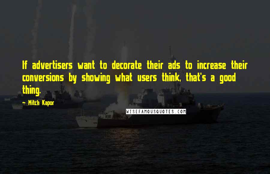 Mitch Kapor Quotes: If advertisers want to decorate their ads to increase their conversions by showing what users think, that's a good thing.