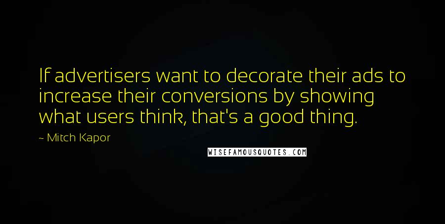 Mitch Kapor Quotes: If advertisers want to decorate their ads to increase their conversions by showing what users think, that's a good thing.